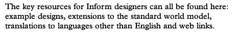 The key resources for Inform designers can all be found here: example designs, extensions to the standard world model, translations to languages other than English and web links.